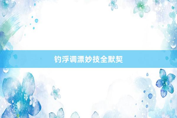 钓浮调漂妙技全默契
