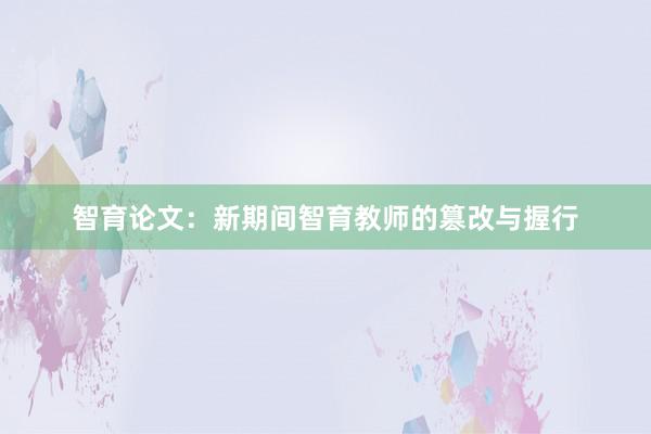 智育论文：新期间智育教师的篡改与握行