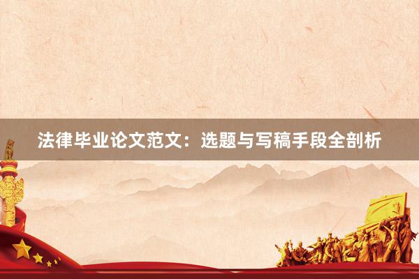 法律毕业论文范文：选题与写稿手段全剖析