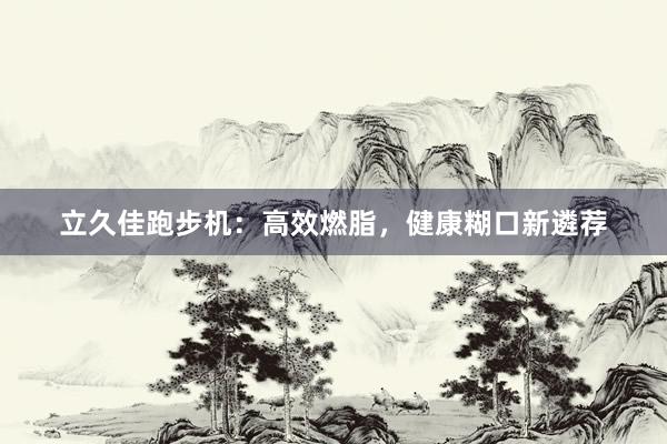 立久佳跑步机：高效燃脂，健康糊口新遴荐